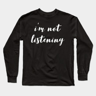 I'm Not Listening Long Sleeve T-Shirt